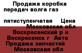 Продажа коробка передач волга газ -3110, 31105, 3102 (пятиступенчатая) › Цена ­ 15 000 - Московская обл., Воскресенский р-н, Воскресенск г. Авто » Продажа запчастей   . Московская обл.